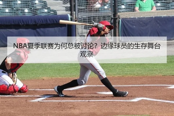 NBA夏季联赛为何总被讨论？边缘球员的生存舞台观察（leyu）